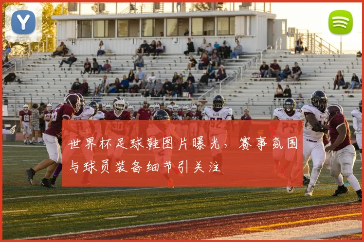 世界杯足球鞋图片曝光，赛事氛围与球员装备细节引关注