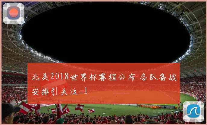 北美2018世界杯赛程公布 各队备战安排引关注_1