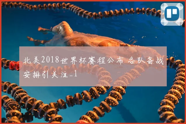 北美2018世界杯赛程公布 各队备战安排引关注_1