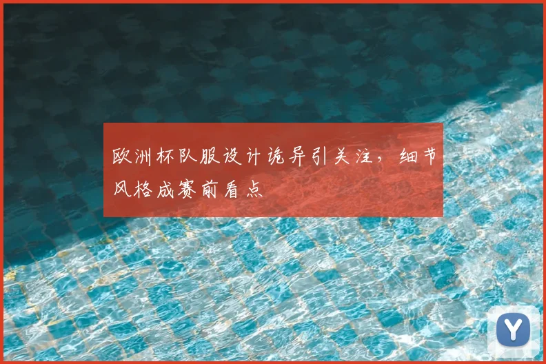 欧洲杯队服设计诡异引关注，细节风格成赛前看点
