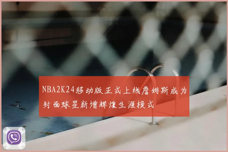NBA2K24移动版正式上线詹姆斯成为封面球星新增辉煌生涯模式