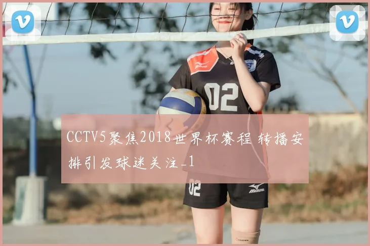 CCTV5聚焦2018世界杯赛程 转播安排引发球迷关注_1