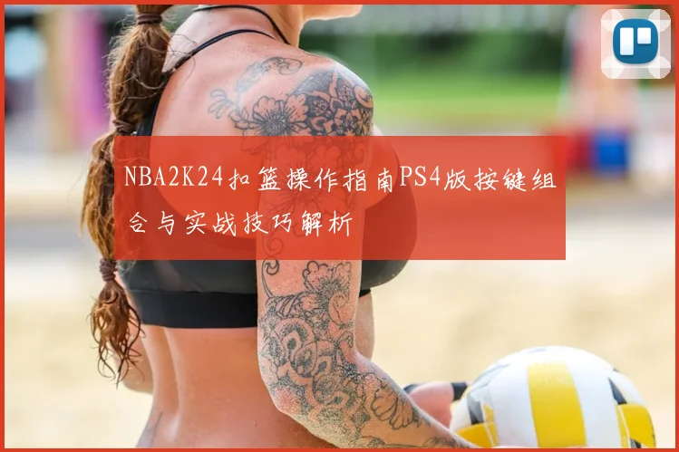 NBA2K24扣篮操作指南PS4版按键组合与实战技巧解析