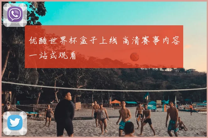 优酷世界杯盒子上线 高清赛事内容一站式观看