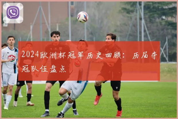 2024欧洲杯冠军历史回顾:历届夺冠队伍盘点