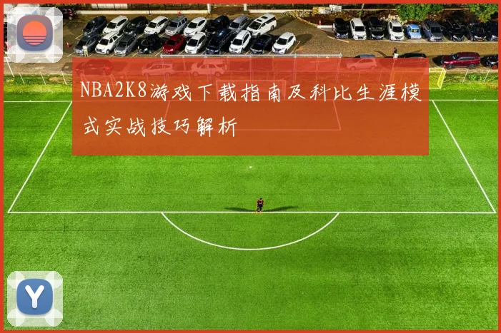 NBA2K8游戏下载指南及科比生涯模式实战技巧解析