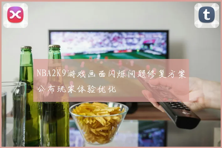 NBA2K9游戏画面闪烁问题修复方案公布玩家体验优化