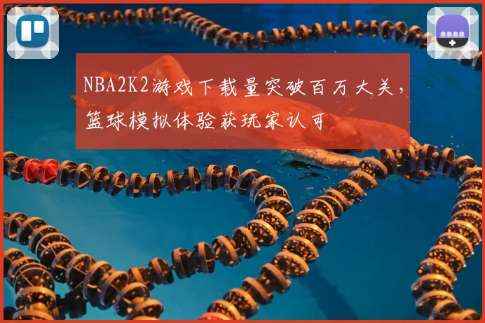 NBA2K2游戏下载量突破百万大关，篮球模拟体验获玩家认可