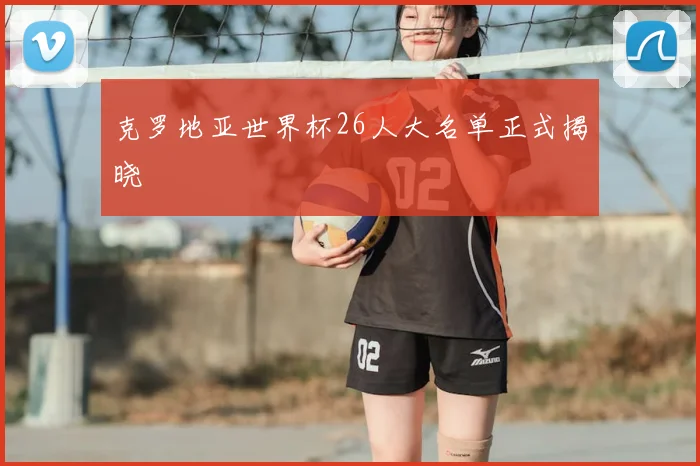 克罗地亚世界杯26人大名单正式揭晓