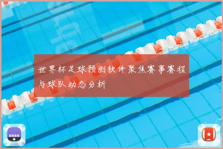 世界杯足球预测软件聚焦赛事赛程与球队动态分析