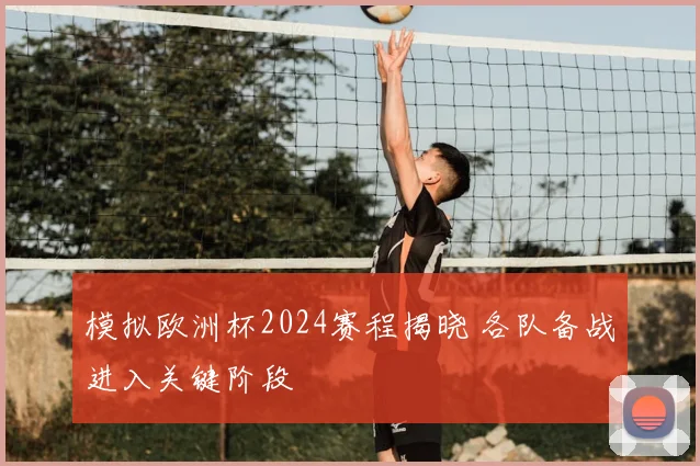 模拟欧洲杯2024赛程揭晓 各队备战进入关键阶段
