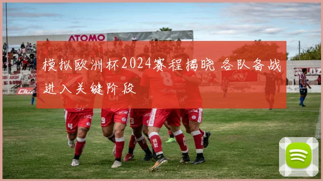模拟欧洲杯2024赛程揭晓 各队备战进入关键阶段