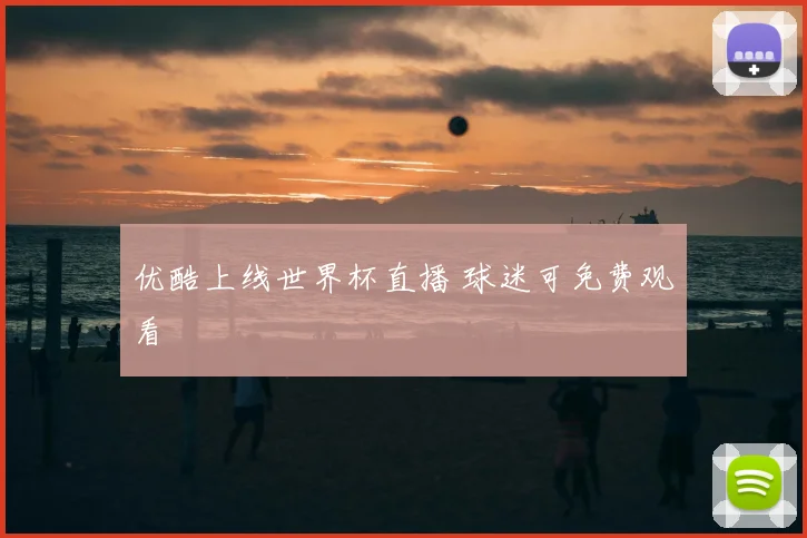 优酷上线世界杯直播 球迷可免费观看
