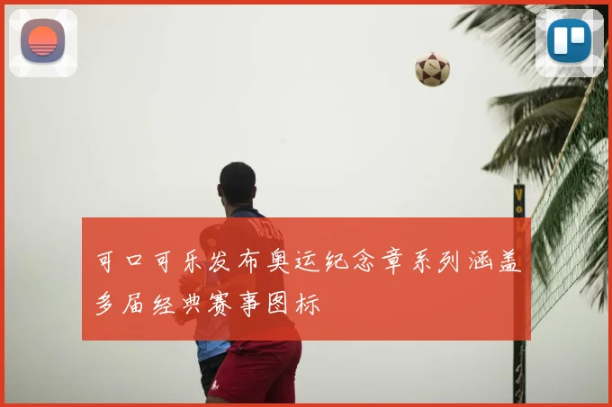 可口可乐发布奥运纪念章系列涵盖多届经典赛事图标