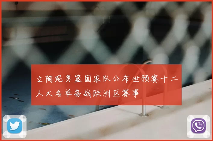 立陶宛男篮国家队公布世预赛十二人大名单备战欧洲区赛事